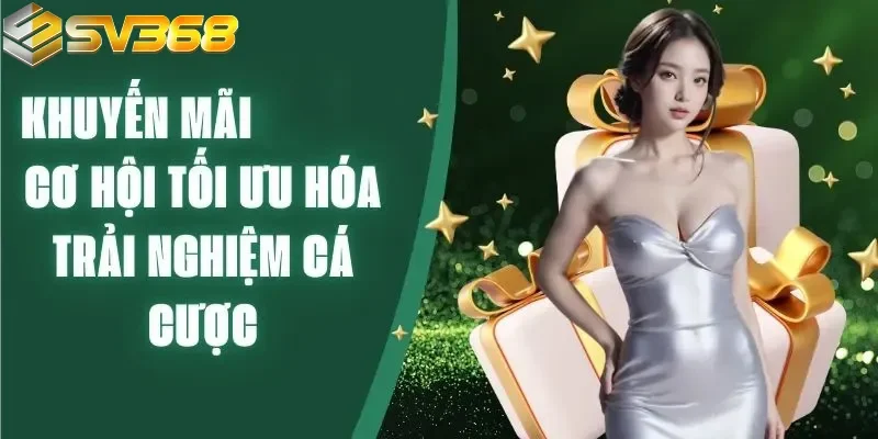 Khuyến mãi SV368 mang đến trải nghiệm giải trí hấp dẫn hơn cả giá trị quà tặng